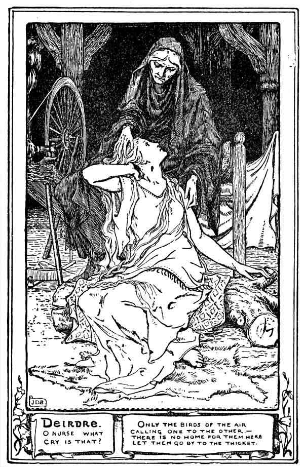 Deirdre. O Nurse what cry is that!

Only the birds of the air calling one to the other.—There is no home
for them here. Let them go by to the thicket.